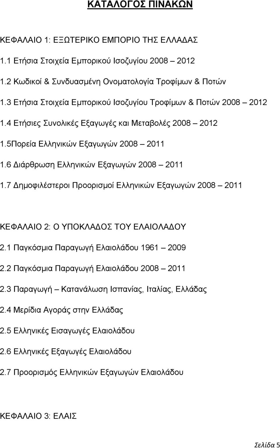 6 Διάρθρωση Ελληνικών Εξαγωγών 2008 2011 1.7 Δημοφιλέστεροι Προορισμοί Ελληνικών Εξαγωγών 2008 2011 ΚΕΦΑΛΑΙΟ 2: Ο ΥΠΟΚΛΑΔΟΣ ΤΟΥ ΕΛΑΙΟΛΑΔΟΥ 2.1 Παγκόσμια Παραγωγή Ελαιολάδου 1961 2009 2.