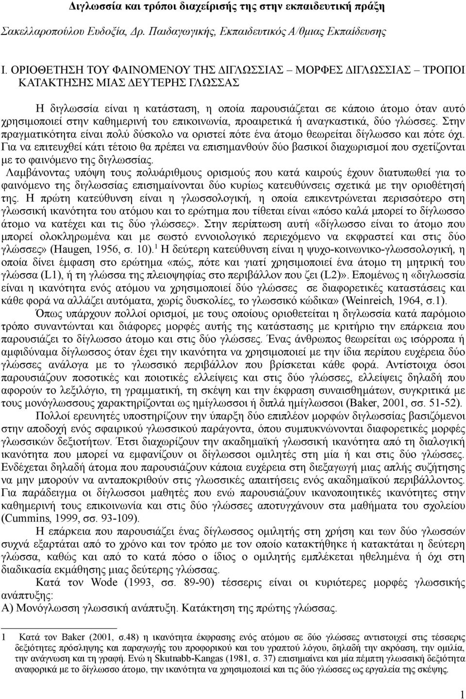 καθημερινή του επικοινωνία, προαιρετικά ή αναγκαστικά, δύο γλώσσες. Στην πραγματικότητα είναι πολύ δύσκολο να οριστεί πότε ένα άτομο θεωρείται δίγλωσσο και πότε όχι.