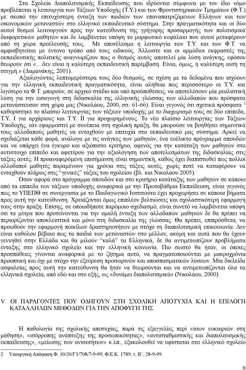 Στην πραγματικότητα και οι δύο αυτοί θεσμοί λειτουργούν προς την κατεύθυνση της γρήγορης προσαρμογής των πολιτισμικά διαφορετικών μαθητών και δε λαμβάνεται υπόψη το μορφωτικό κεφάλαιο που αυτοί