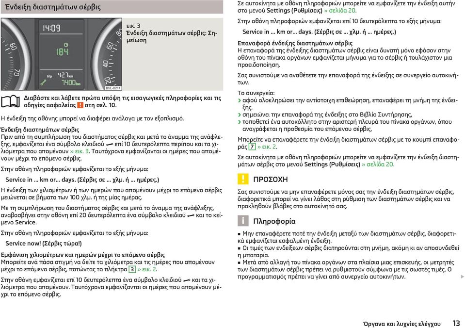 απομένουν» εικ. 3. Ταυτόχρονα εμφανίζονται οι ημέρες που απομένουν μέχρι το επόμενο σέρβις. Στην οθόνη πληροφοριών εμφανίζεται το εξής μήνυμα: Service in... km or... days. (Σέρβις σε... χλμ. ή.