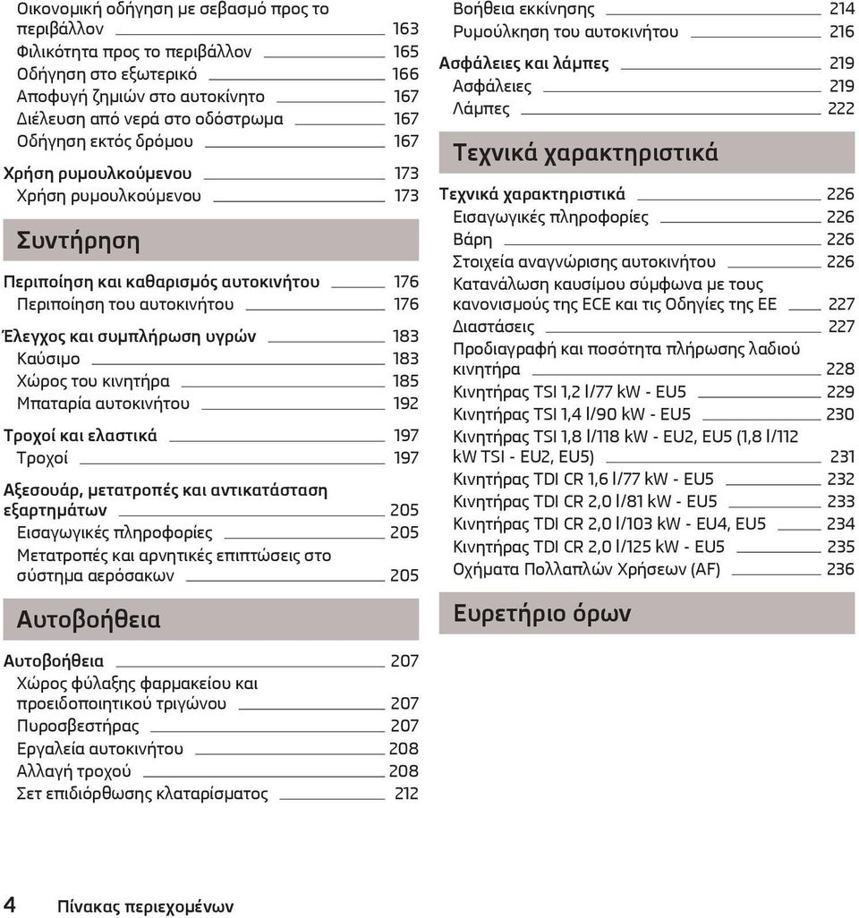 κινητήρα 185 Μπαταρία αυτοκινήτου 192 Τροχοί και ελαστικά 197 Τροχοί 197 Αξεσουάρ, μετατροπές και αντικατάσταση εξαρτημάτων 205 Εισαγωγικές πληροφορίες 205 Μετατροπές και αρνητικές επιπτώσεις στο