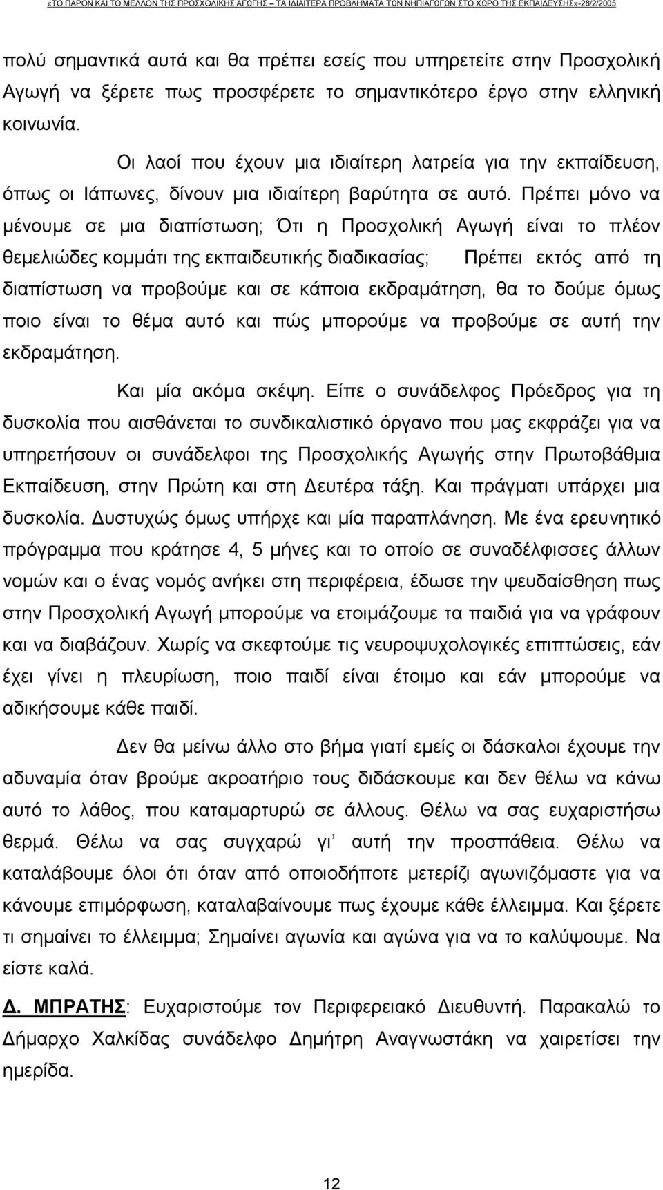 Πρέπει μόνο να μένουμε σε μια διαπίστωση; Ότι η Προσχολική Αγωγή είναι το πλέον θεμελιώδες κομμάτι της εκπαιδευτικής διαδικασίας; Πρέπει εκτός από τη διαπίστωση να προβούμε και σε κάποια εκδραμάτηση,