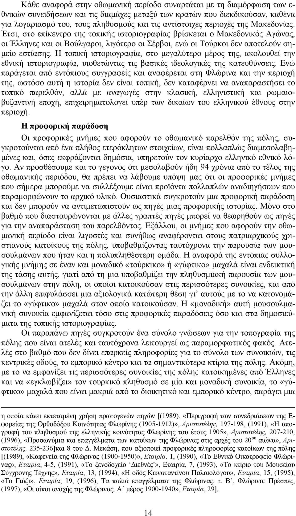 Έτσι, στο επίκεντρο της τοπικής ιστοριογραφίας βρίσκεται ο Μακεδονικός Αγώνας, οι Έλληνες και οι Βούλγαροι, λιγότερο οι Σέρβοι, ενώ οι Τούρκοι δεν αποτελούν σημείο εστίασης.