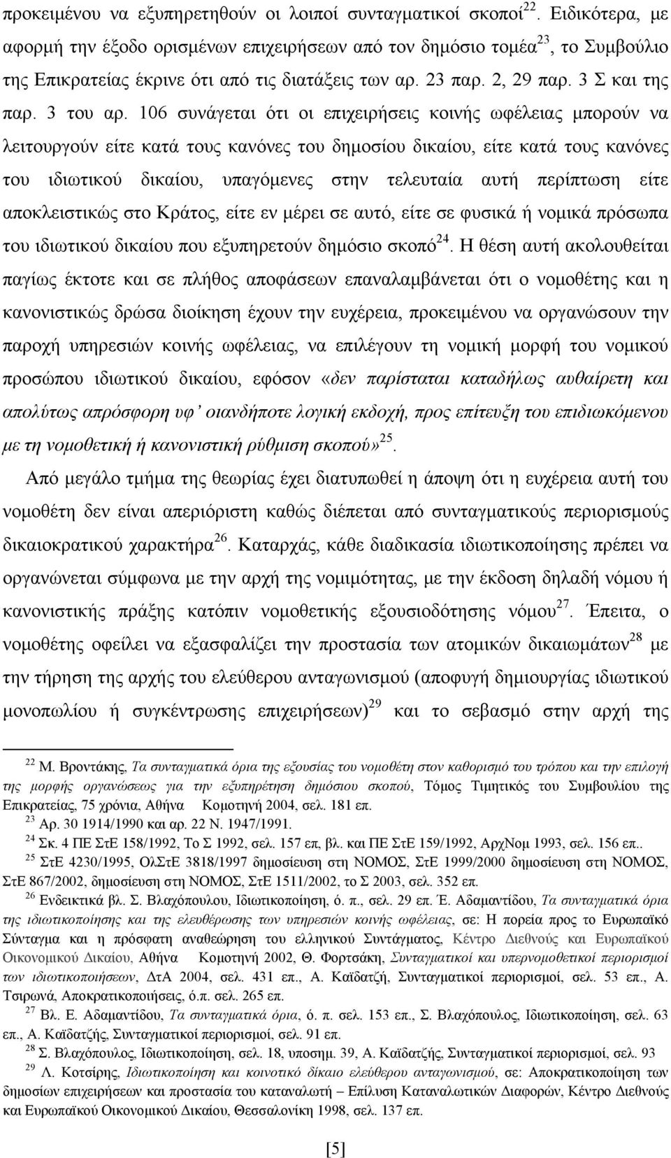 106 συνάγεται ότι οι επιχειρήσεις κοινής ωφέλειας μπορούν να λειτουργούν είτε κατά τους κανόνες του δημοσίου δικαίου, είτε κατά τους κανόνες του ιδιωτικού δικαίου, υπαγόμενες στην τελευταία αυτή