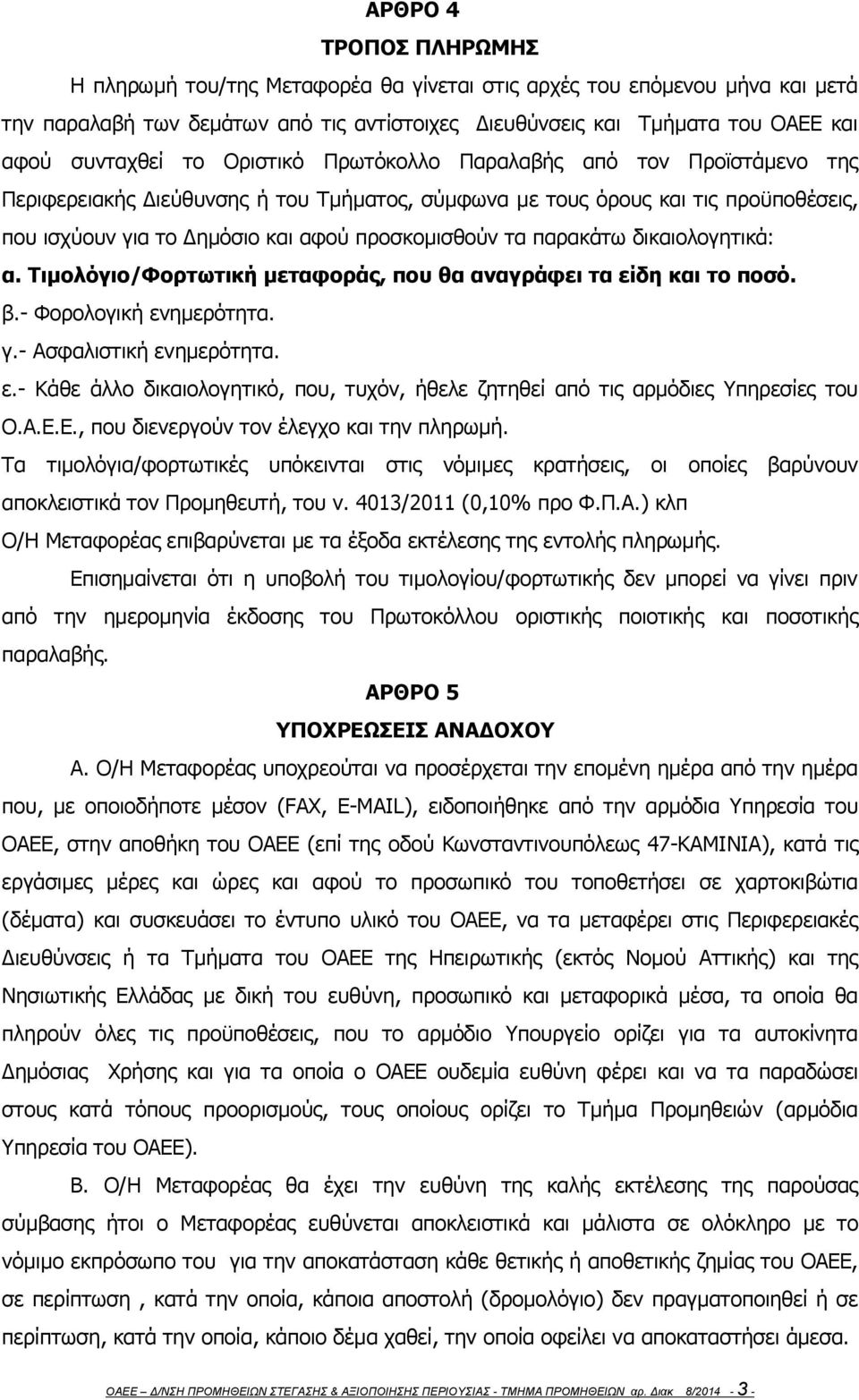 παρακάτω δικαιολογητικά: α. Τιμολόγιο/Φορτωτική μεταφοράς, που θα αναγράφει τα είδη και το ποσό. β.- Φορολογική ενημερότητα. γ.- Ασφαλιστική ενημερότητα. ε.- Κάθε άλλο δικαιολογητικό, που, τυχόν, ήθελε ζητηθεί από τις αρμόδιες Υπηρεσίες του Ο.