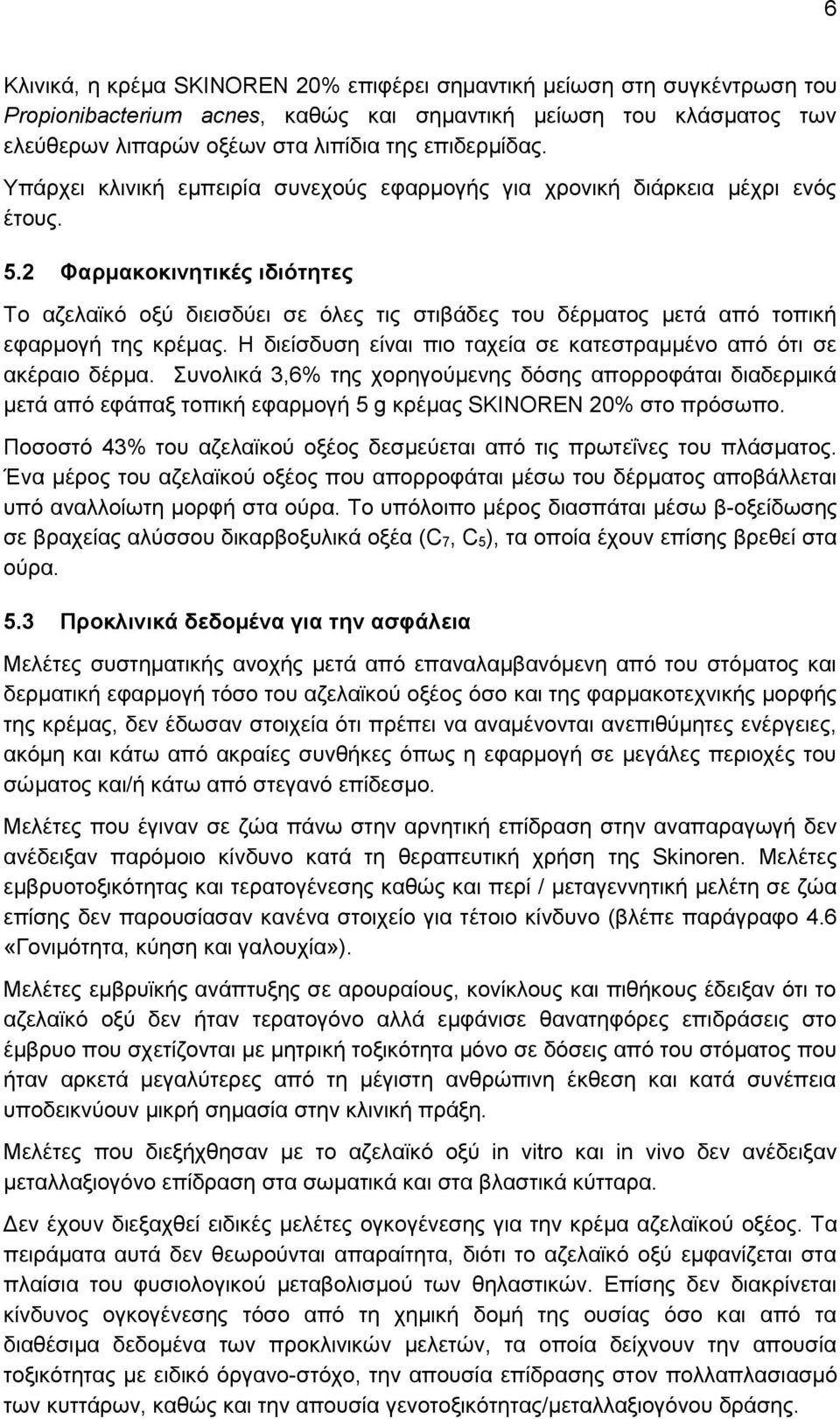 2 Φαρμακοκινητικές ιδιότητες Το αζελαϊκό οξύ διεισδύει σε όλες τις στιβάδες του δέρματος μετά από τοπική εφαρμογή της κρέμας. Η διείσδυση είναι πιο ταχεία σε κατεστραμμένο από ότι σε ακέραιο δέρμα.