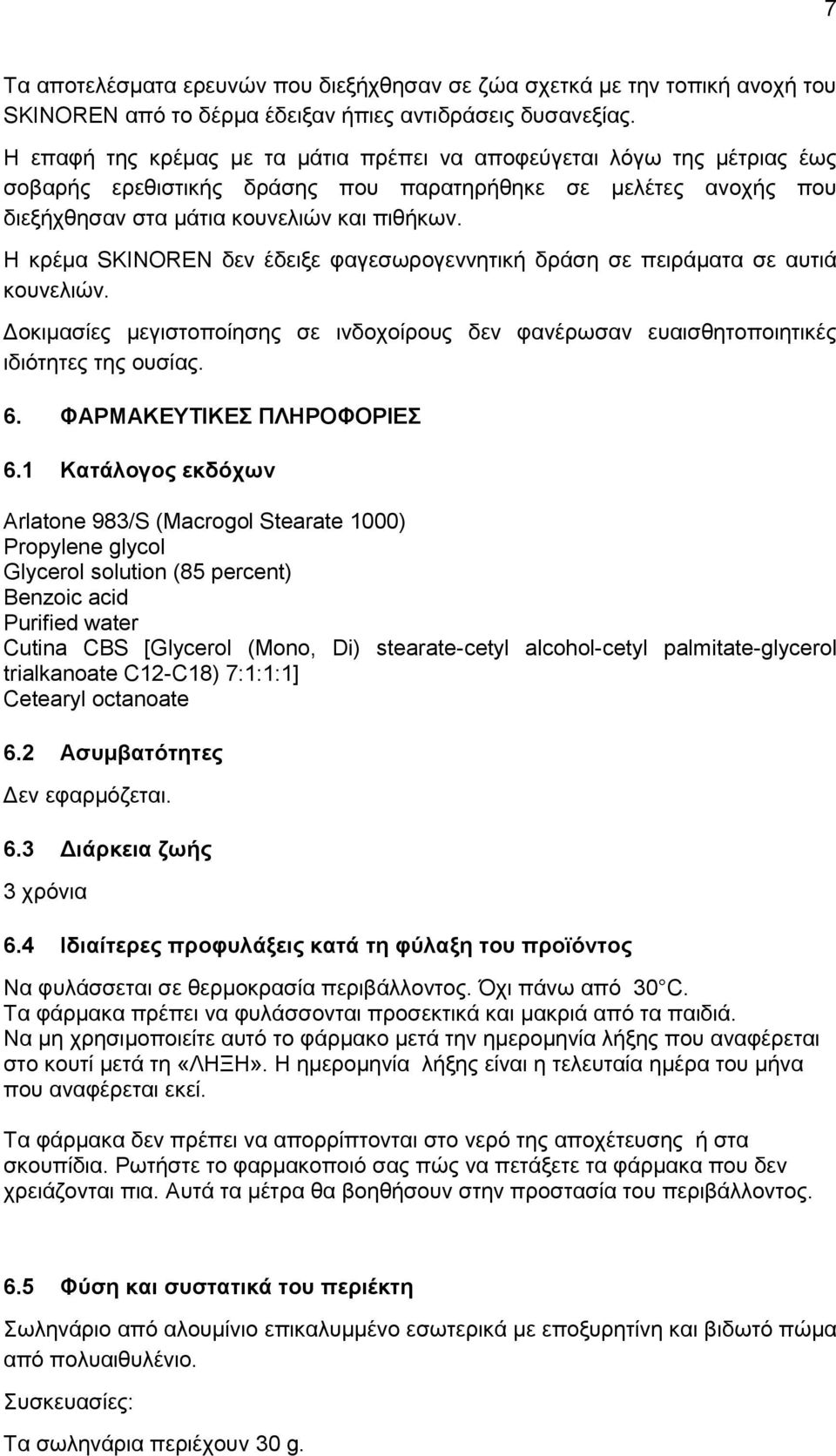 Η κρέμα SKINOREN δεν έδειξε φαγεσωρογεννητική δράση σε πειράματα σε αυτιά κουνελιών. Δοκιμασίες μεγιστοποίησης σε ινδοχοίρους δεν φανέρωσαν ευαισθητοποιητικές ιδιότητες της ουσίας. 6.