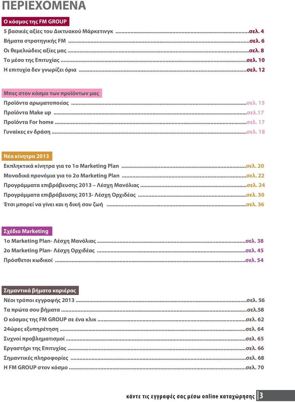 ..σελ. 20 Μοναδικά προνόμια για το 2ο Marketing Plan...σελ. 22 Προγράμματα επιβράβευσης 2013 Λέσχη Μανόλιας...σελ. 24 Προγράμματα επιβράβευσης 2013- Λέσχη Ορχιδέας...σελ. 30 Έτσι μπορεί να γίνει και η δική σου ζωή.