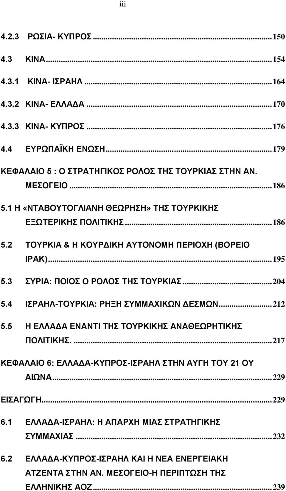 .. 195 5.3 ΣΥΡΙΑ: ΠΟΙΟΣ Ο ΡΟΛΟΣ ΤΗΣ ΤΟΥΡΚΙΑΣ... 204 5.4 ΙΣΡΑΗΛ-ΤΟΥΡΚΙΑ: ΡΗΞΗ ΣΥΜΜΑΧΙΚΩΝ ΔΕΣΜΩΝ... 212 5.5 Η ΕΛΛΑΔΑ ΕΝΑΝΤΙ ΤΗΣ ΤΟΥΡΚΙΚΗΣ ΑΝΑΘΕΩΡΗΤΙΚΗΣ ΠΟΛΙΤΙΚΗΣ.