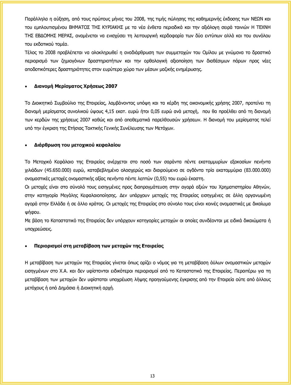 Τέλος το 2008 προβλέπεται να ολοκληρωθεί η αναδιάρθρωση των συµµετοχών του Οµίλου µε γνώµονα το δραστικό περιορισµό των ζηµιογόνων δραστηριοτήτων και την ορθολογική αξιοποίηση των διαθέσιµων πόρων