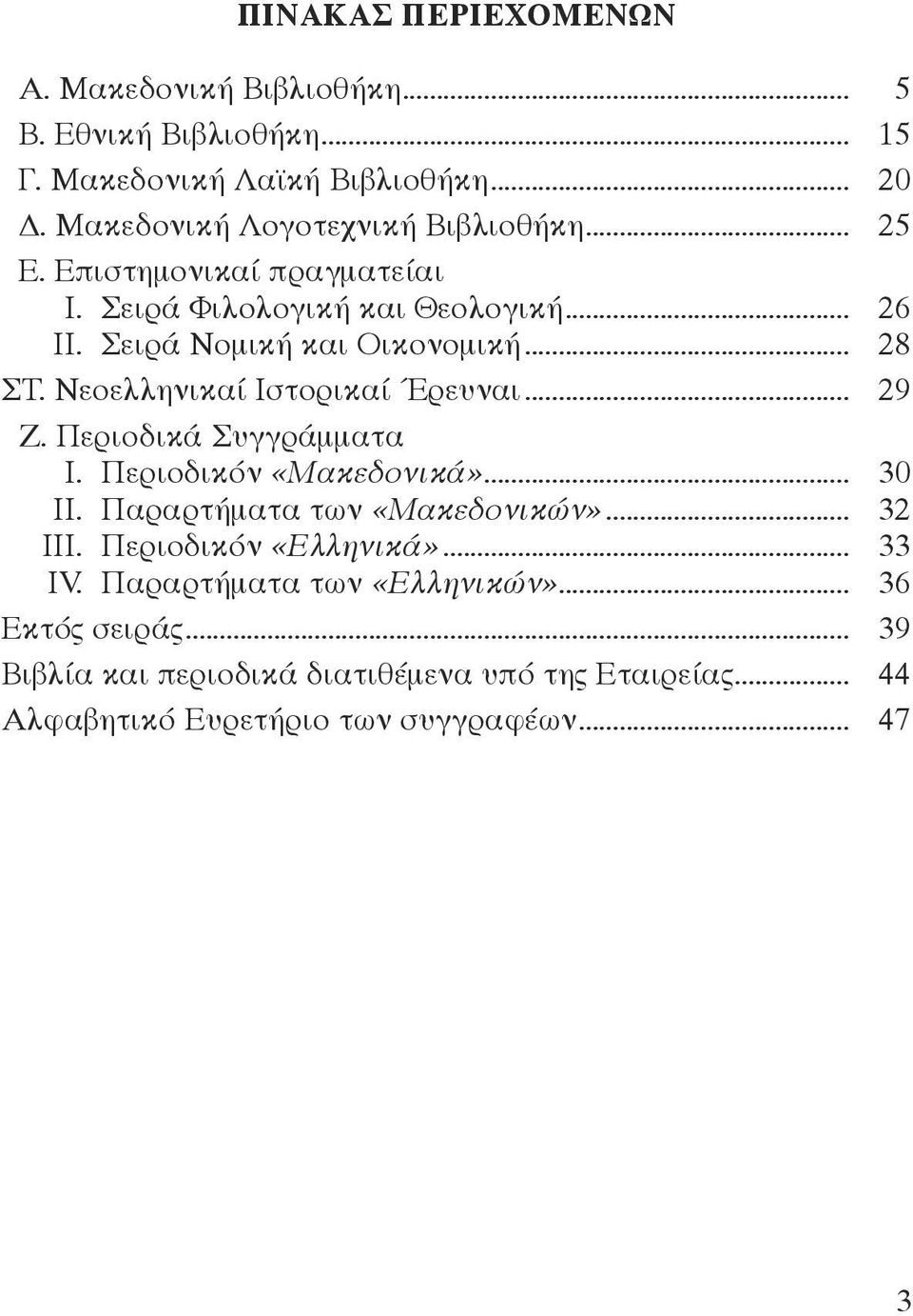 Nεοελληνικαί Iστορικαί Έρευναι... 29 Z. Περιοδικά Συγγράμματα I. Περιοδικόν «Mακεδονικά»... 30 II. Παραρτήματα των «Mακεδονικών»... 32 III.