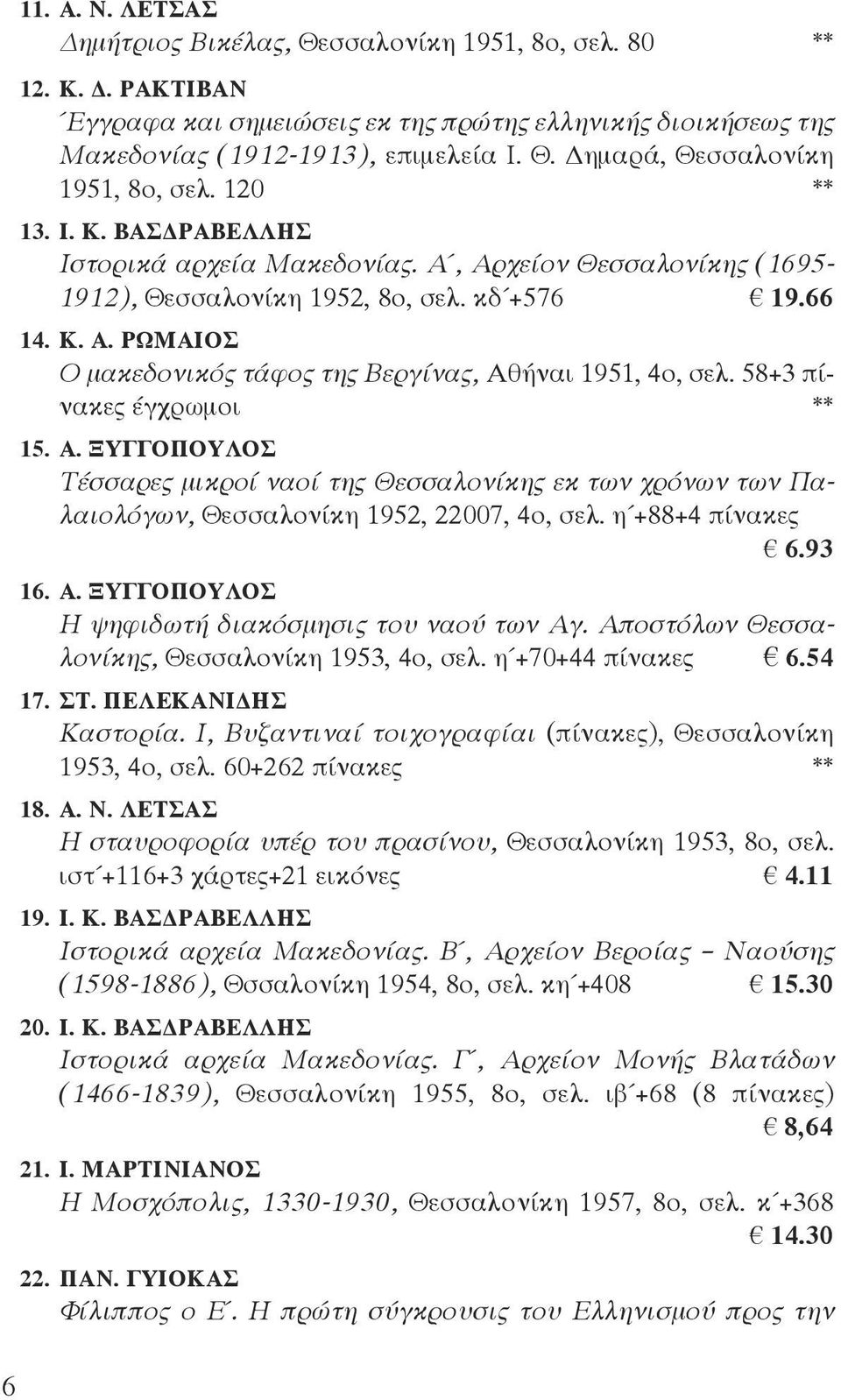 58+3 πίνακες έγχρωμοι ** 15. Α. ΞΥΓΓΟΠΟΥΛΟΣ Τέσσαρες μικροί ναοί της Θεσσαλονίκης εκ των χρόνων των Παλαιολόγων, Θεσσαλονίκη 1952, 22007, 4ο, σελ. η +88+4 πίνακες 6.93 16. Α. ΞΥΓΓΟΠΟΥΛΟΣ Η ψηφιδωτή διακόσμησις του ναού των Αγ.