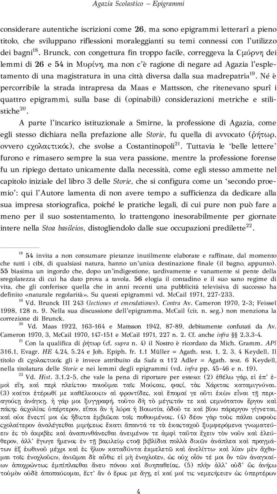 sua madrepatria 19. Né è percorribile la strada intrapresa da Maas e Mattsson, che ritenevano spurî i quattro epigrammi, sulla base di (opinabili) considerazioni metriche e stilistiche 20.