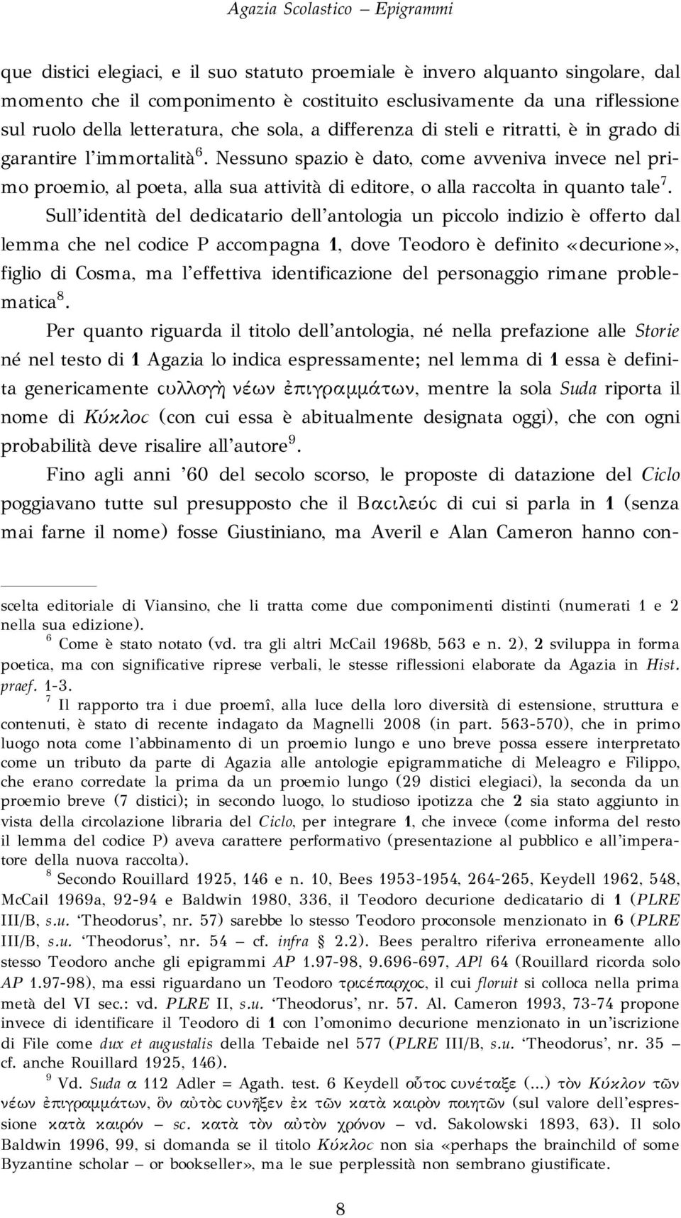 Nessuno spazio è dato, come avveniva invece nel primo proemio, al poeta, alla sua attività di editore, o alla raccolta in quanto tale 7.