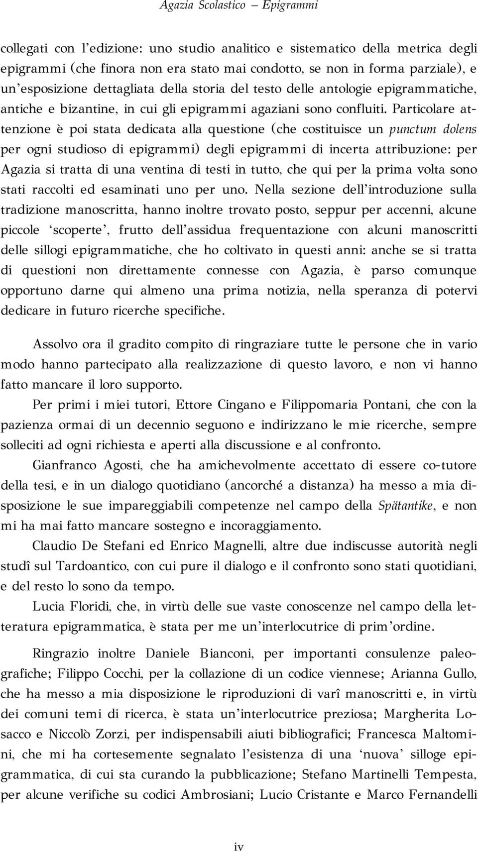 Particolare attenzione è poi stata dedicata alla questione (che costituisce un punctum dolens per ogni studioso di epigrammi) degli epigrammi di incerta attribuzione: per Agazia si tratta di una