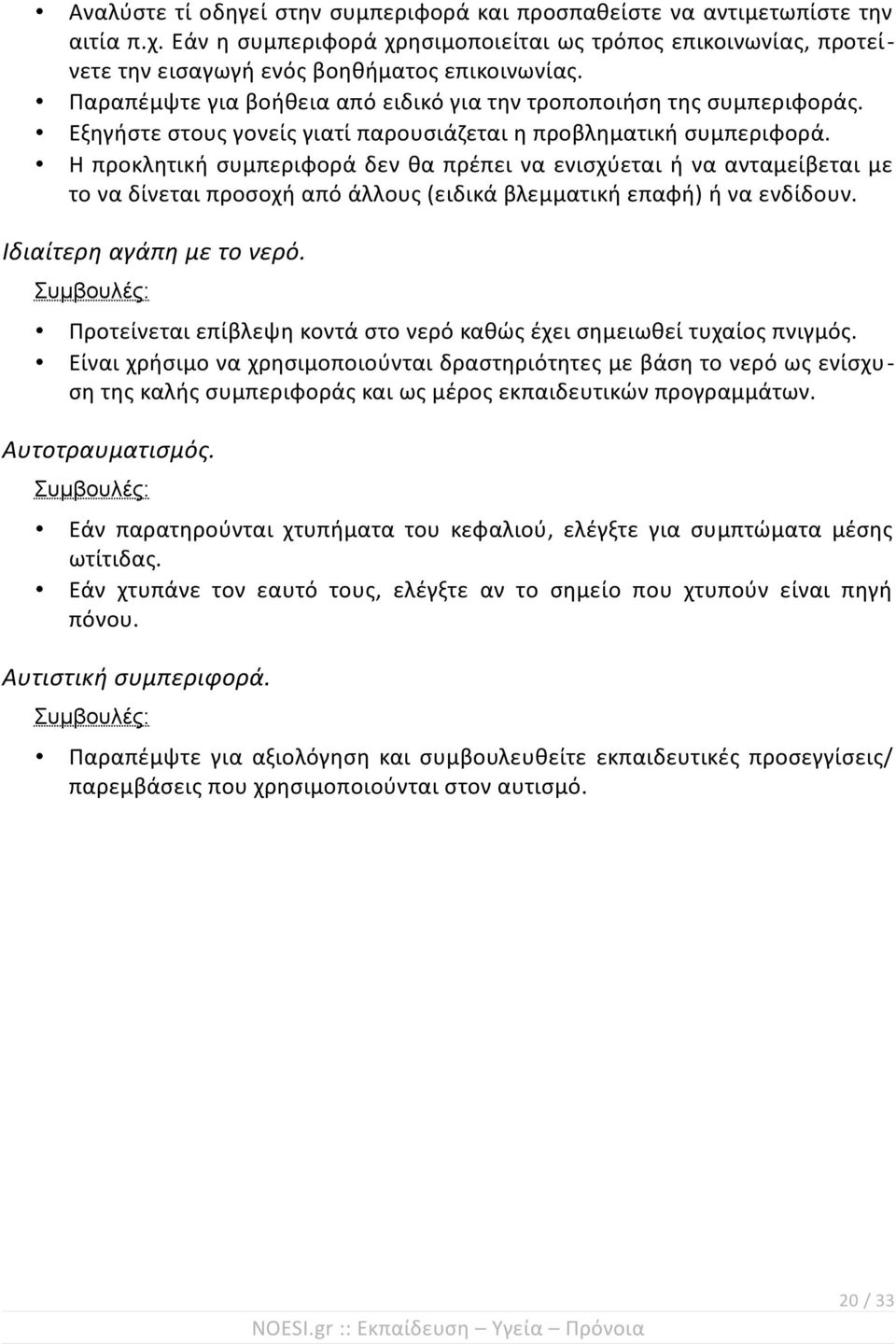 Η προκλητική συμπεριφορά δεν θα πρέπει να ενισχύεται ή να ανταμείβεται με το να δίνεται προσοχή από άλλους (ειδικά βλεμματική επαφή) ή να ενδίδουν. Ιδιαίτερη αγάπη με το νερό.