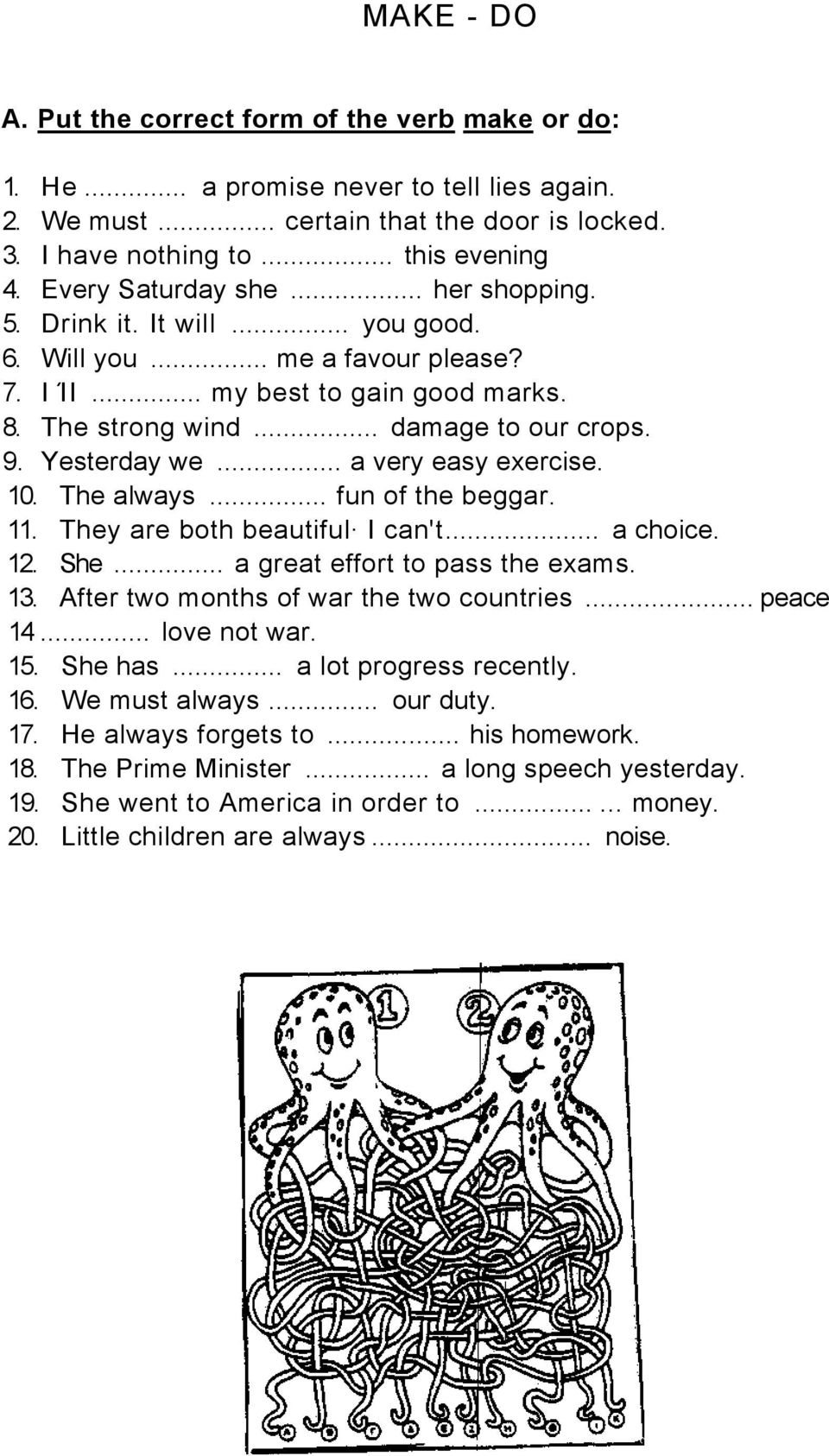 Yesterday we... a very easy exercise. 10. The always... fun of the beggar. 11. They are both beautiful I can't... a choice. 12. She... a great effort to pass the exams. 13.