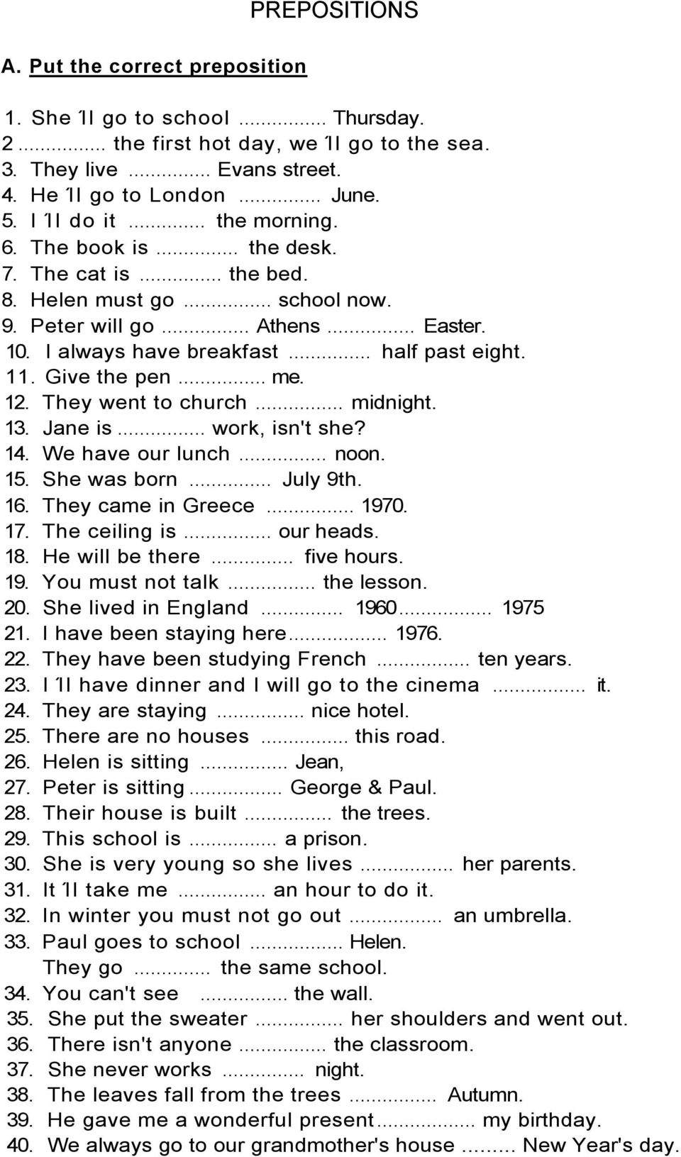 Give the pen... me. 12. They went to church... midnight. 13. Jane is... work, isn't she? 14. We have our lunch... noon. 15. She was born... July 9th. 16. They came in Greece... 1970. 17.