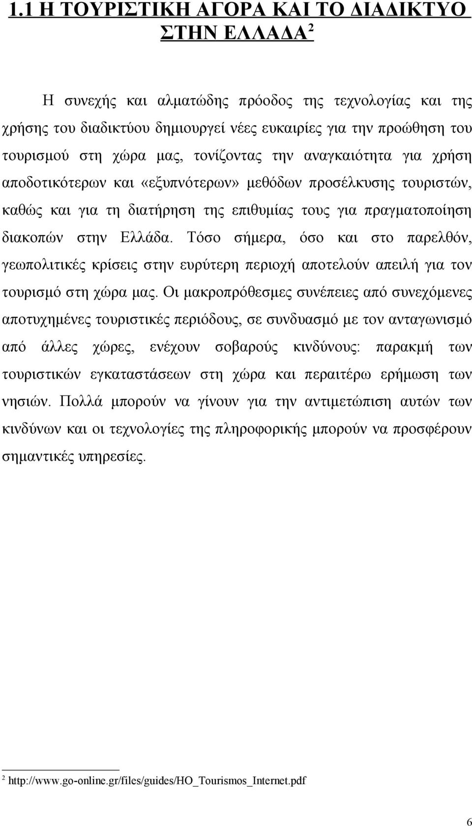 Τόσο σήμερα, όσο και στο παρελθόν, γεωπολιτικές κρίσεις στην ευρύτερη περιοχή αποτελούν απειλή για τον τουρισμό στη χώρα μας.