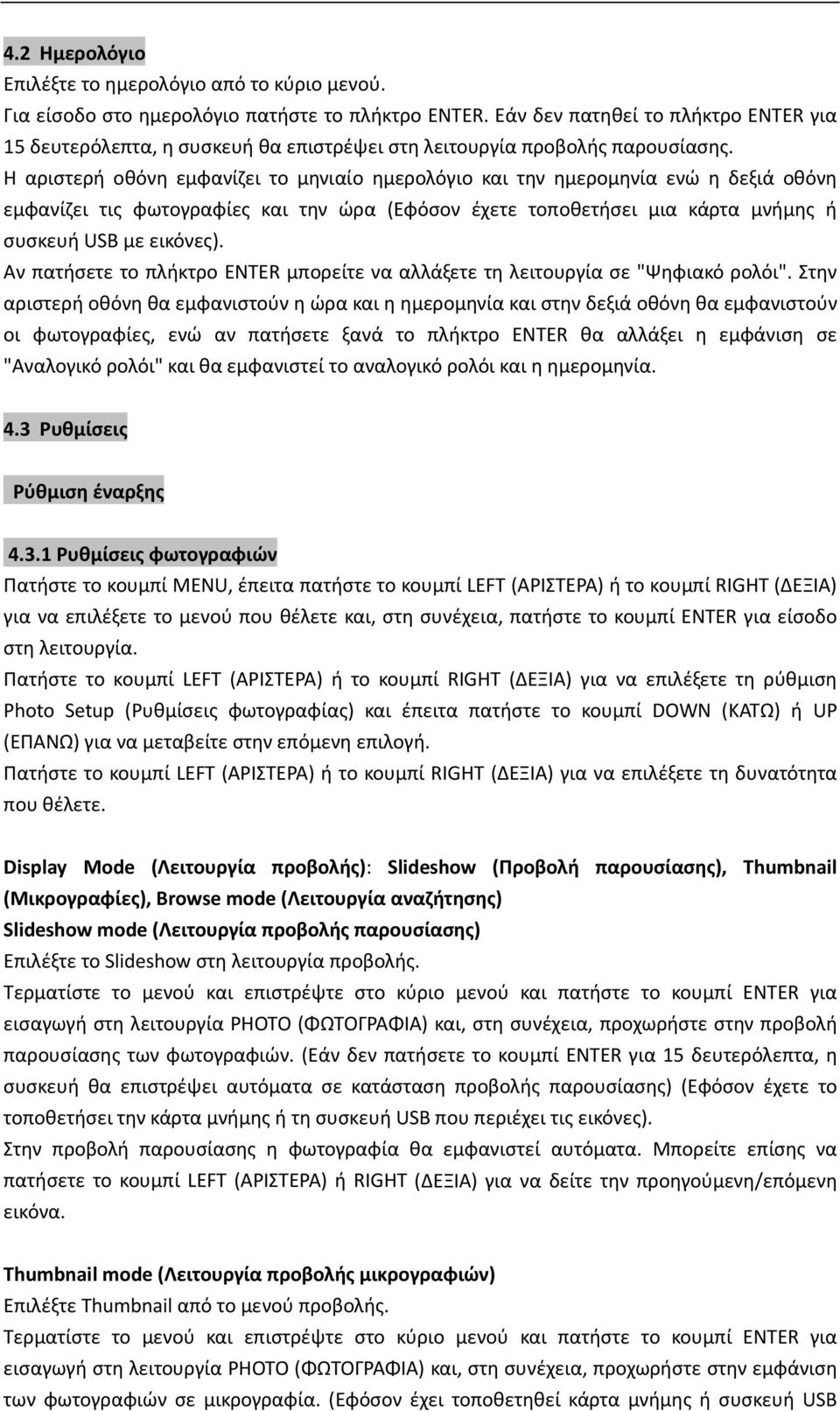 Η αριστερή οθόνη εμφανίζει το μηνιαίο ημερολόγιο και την ημερομηνία ενώ η δεξιά οθόνη εμφανίζει τις φωτογραφίες και την ώρα (Εφόσον έχετε τοποθετήσει μια κάρτα μνήμης ή συσκευή USB με εικόνες).