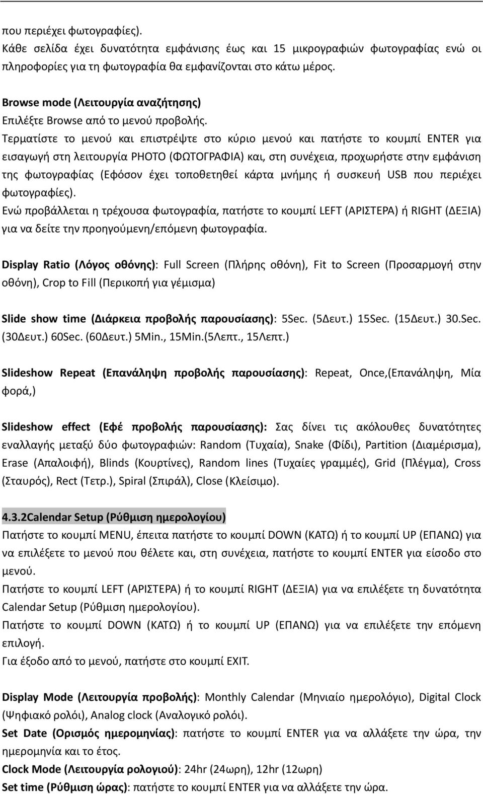 Τερματίστε το μενού και επιστρέψτε στο κύριο μενού και πατήστε το κουμπί ENTER για εισαγωγή στη λειτουργία PHOTO (ΦΩΤΟΓΡΑΦΙΑ) και, στη συνέχεια, προχωρήστε στην εμφάνιση της φωτογραφίας (Εφόσον έχει