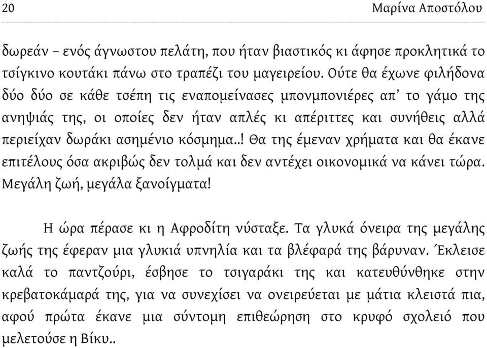 .! Θα της έμεναν χρήματα και θα έκανε επιτέλους όσα ακριβώς δεν τολμά και δεν αντέχει οικονομικά να κάνει τώρα. Μεγάλη ζωή, μεγάλα ξανοίγματα! Η ώρα πέρασε κι η Αφροδίτη νύσταξε.