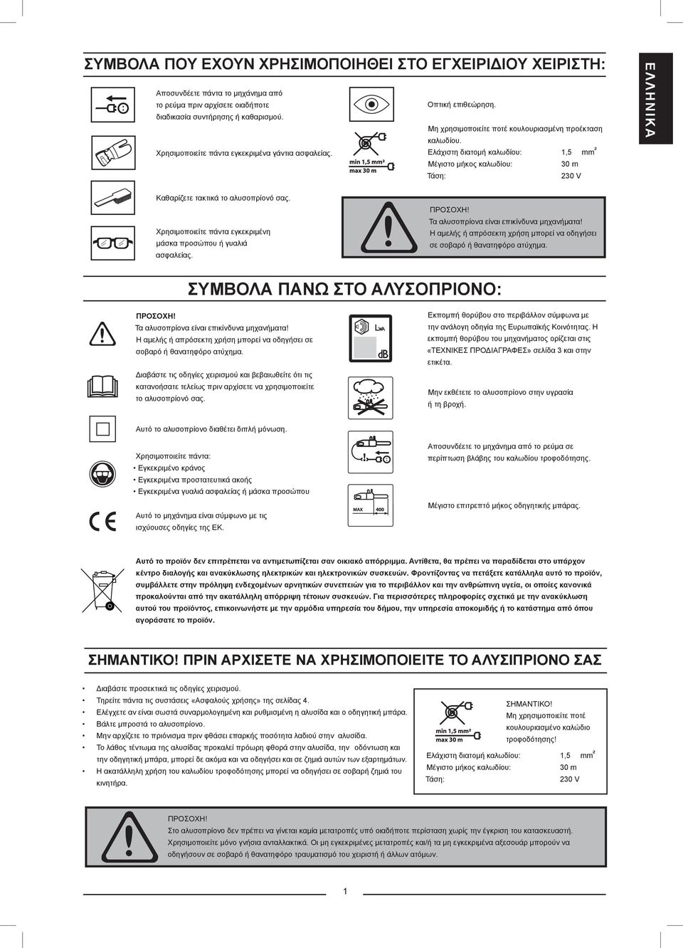 Ελάχιστη διατομή καλωδίου: 1,5 mm ² Μέγιστο μήκος καλωδίου: 30 m Τάση: 230 V ΕΛΛΗΝΙΚΑ Καθαρίζετε τακτικά το αλυσοπρίονό σας. Χρησιμοποιείτε πάντα εγκεκριμένη μάσκα προσώπου ή γυαλιά ασφαλείας.