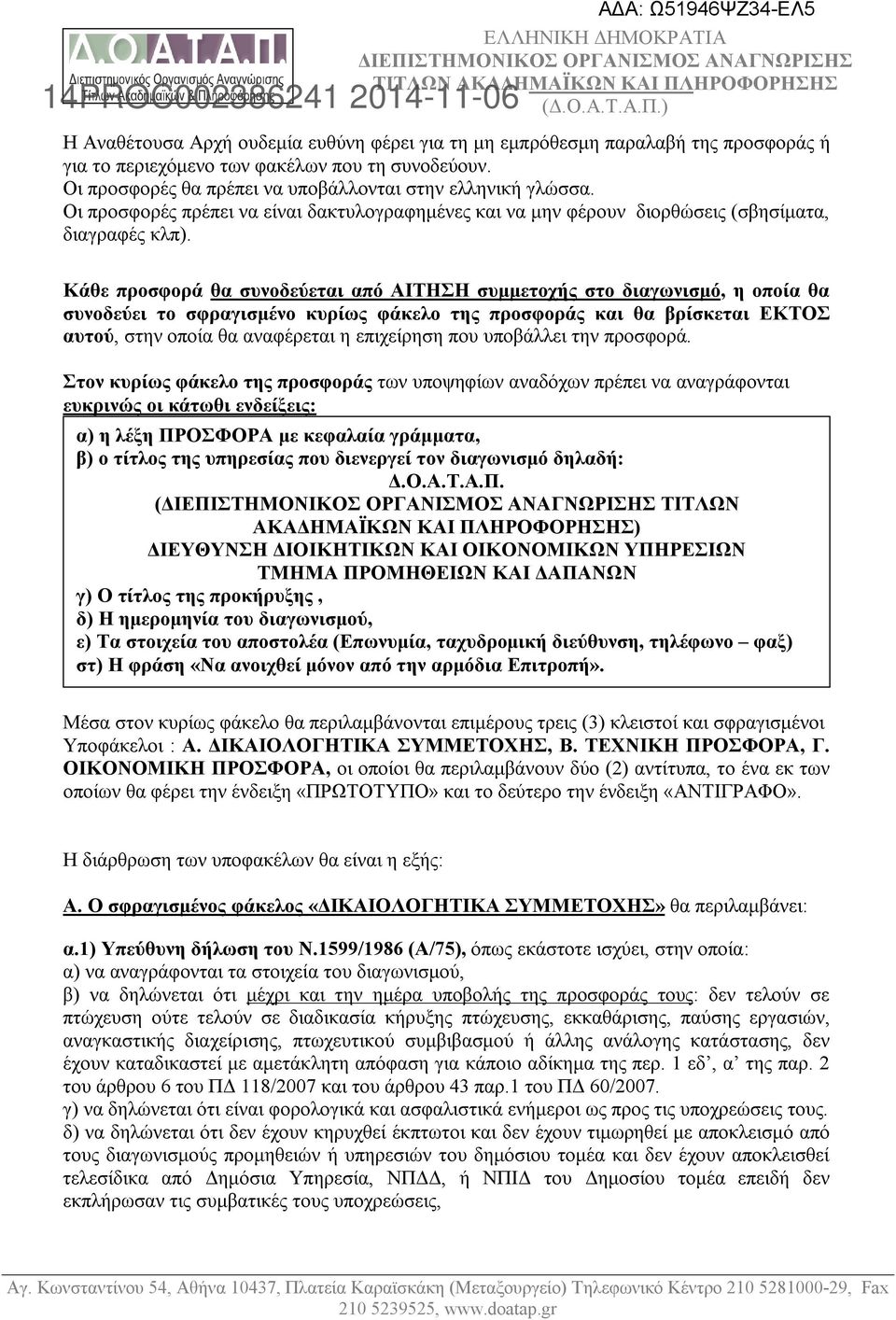 Κάθε προσφορά θα συνοδεύεται από ΑΙΤΗΣΗ συμμετοχής στο διαγωνισμό, η οποία θα συνοδεύει το σφραγισμένο κυρίως φάκελο της προσφοράς και θα βρίσκεται ΕΚΤΟΣ αυτού, στην οποία θα αναφέρεται η επιχείρηση