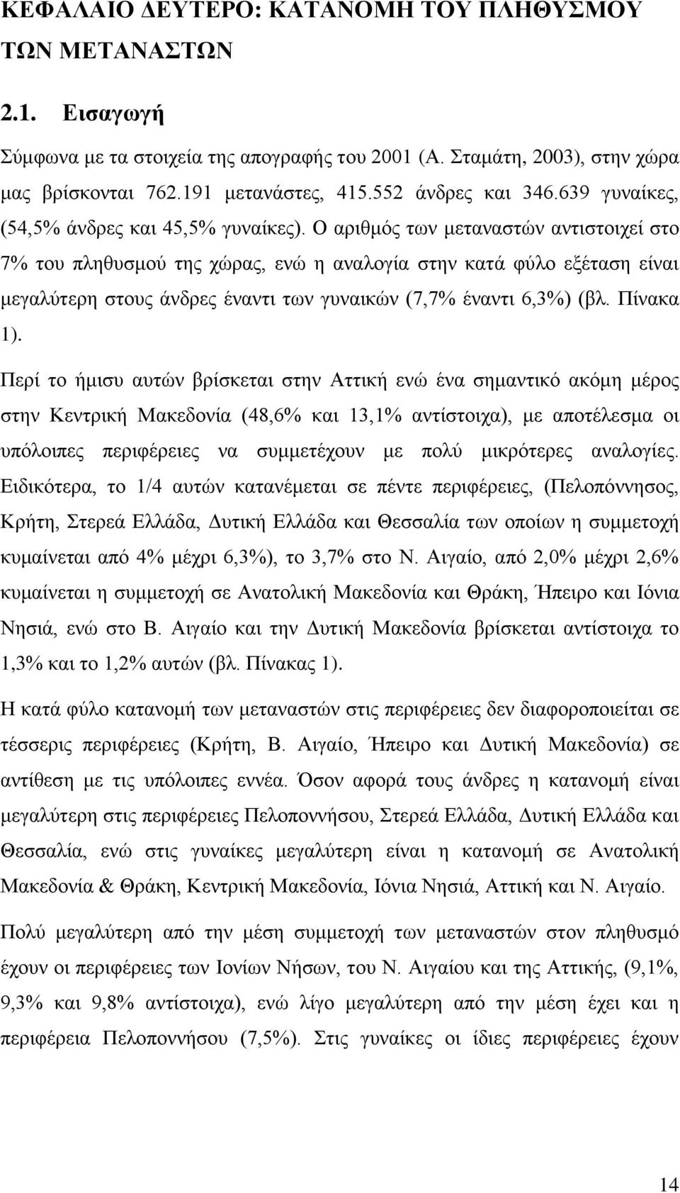 Ο αριθμός των μεταναστών αντιστοιχεί στο 7% του πληθυσμού της χώρας, ενώ η αναλογία στην κατά φύλο εξέταση είναι μεγαλύτερη στους άνδρες έναντι των γυναικών (7,7% έναντι 6,3%) (βλ. Πίνακα 1).