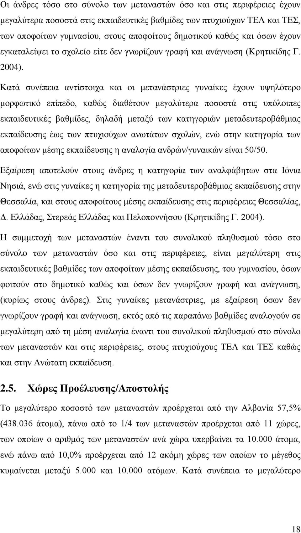 Κατά συνέπεια αντίστοιχα και οι μετανάστριες γυναίκες έχουν υψηλότερο μορφωτικό επίπεδο, καθώς διαθέτουν μεγαλύτερα ποσοστά στις υπόλοιπες εκπαιδευτικές βαθμίδες, δηλαδή μεταξύ των κατηγοριών