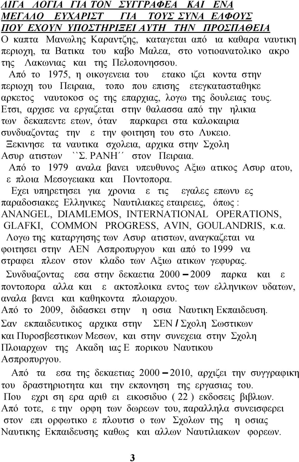 Από το 1975, η οικογενεια του μετακομιζει κοντα στην περιοχη του Πειραια, τοπο που επισης μετεγκατασταθηκε αρκετος ναυτοκοσμος της επαρχιας, λογω της δουλειας τους.