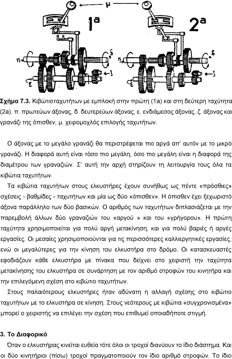 Η διαφορά αυτή είναι τόσο πιο μεγάλη, όσο πιο μεγάλη είναι η διαφορά της διαμέτρου των γραναζιών. Σ αυτή την αρχή στηρίζουν τη λειτουργία τους όλα τα κιβώτια ταχυτήτων.