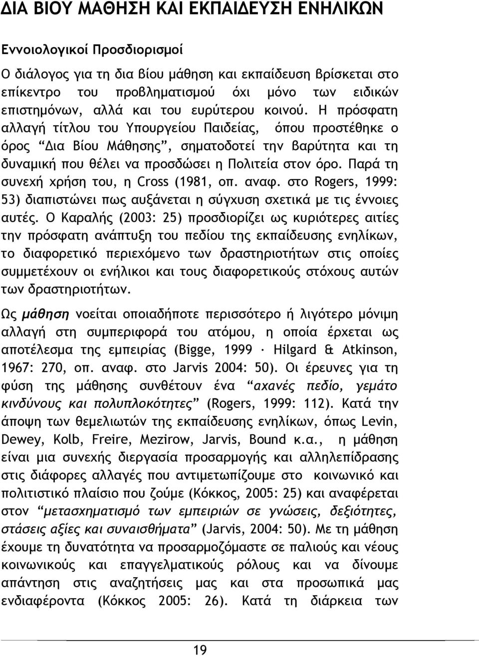 Η πρόσφατη αλλαγή τίτλου του Υπουργείου Παιδείας, όπου προστέθηκε ο όρος Δια Βίου Μάθησης, σηματοδοτεί την βαρύτητα και τη δυναμική που θέλει να προσδώσει η Πολιτεία στον όρο.