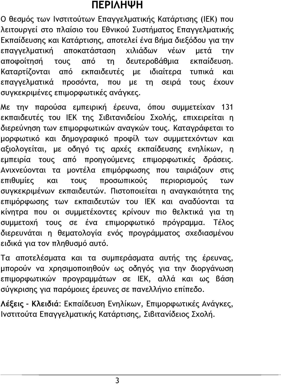 Καταρτίζονται από εκπαιδευτές με ιδιαίτερα τυπικά και επαγγελματικά προσόντα, που με τη σειρά τους έχουν συγκεκριμένες επιμορφωτικές ανάγκες.