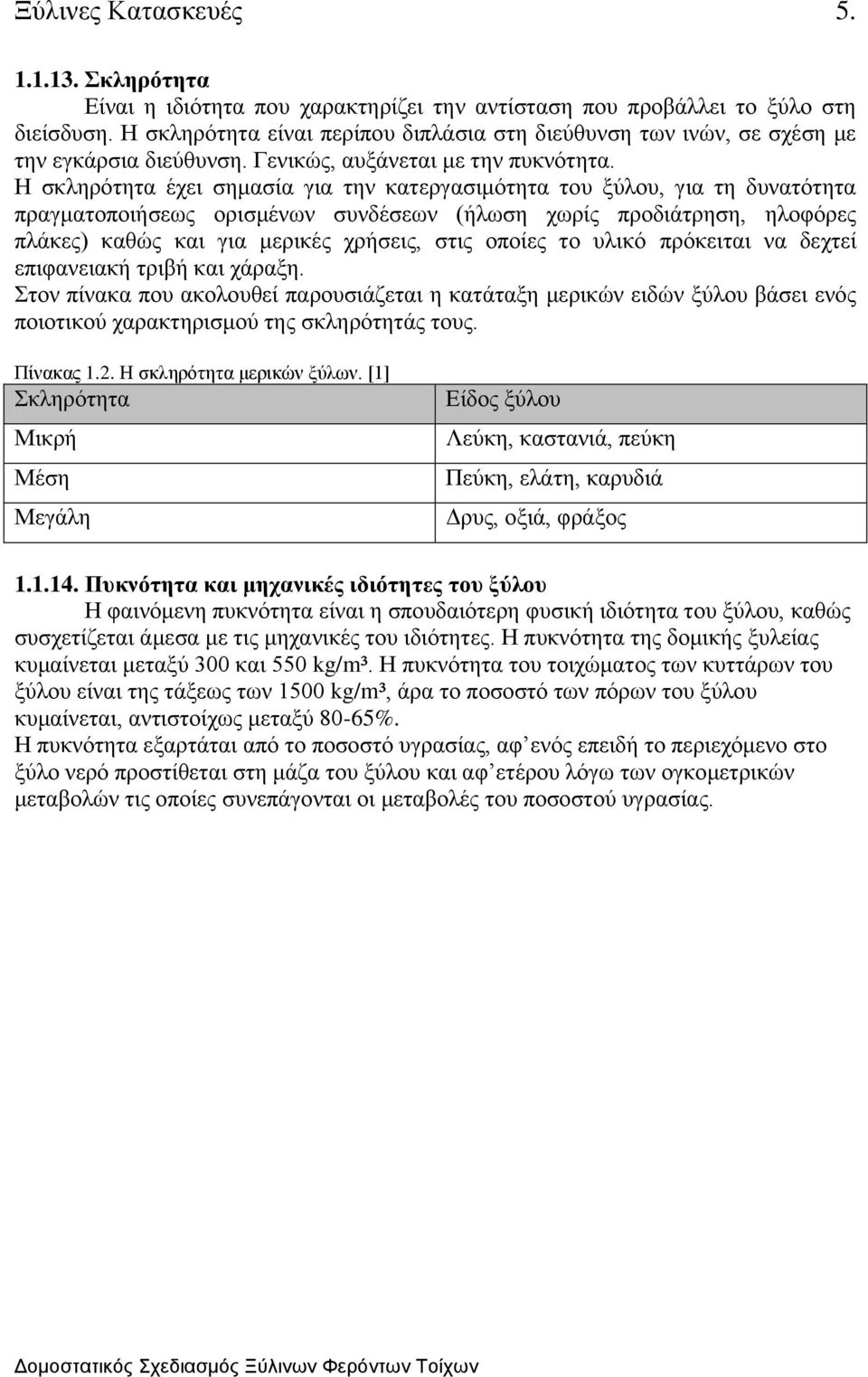 Η σκληρότητα έχει σημασία για την κατεργασιμότητα του ξύλου, για τη δυνατότητα πραγματοποιήσεως ορισμένων συνδέσεων (ήλωση χωρίς προδιάτρηση, ηλοφόρες πλάκες) καθώς και για μερικές χρήσεις, στις