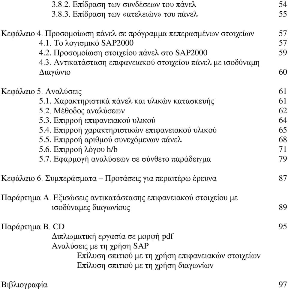 4. Επιρροή χαρακτηριστικών επιφανειακού υλικού 65 5.5. Επιρροή αριθμού συνεχόμενων πάνελ 68 5.6. Επιρροή λόγου h/b 71 5.7. Εφαρμογή αναλύσεων σε σύνθετο παράδειγμα 79 Κεφάλαιο 6.