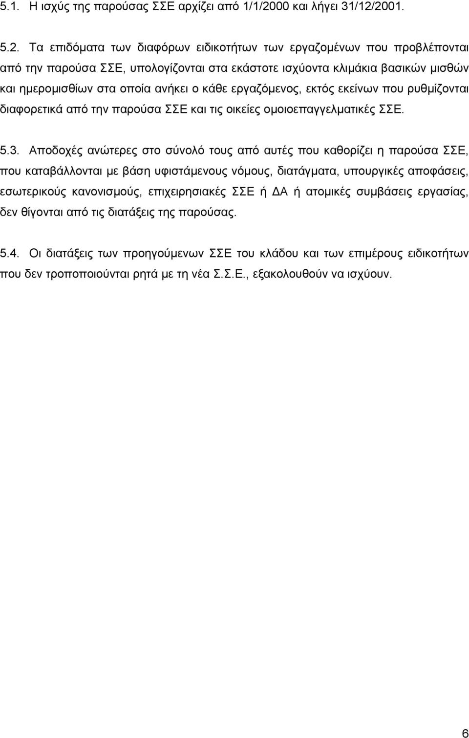 2001. 5.2. Τα επιδόματα των διαφόρων ειδικοτήτων των εργαζομένων που προβλέπονται από την παρούσα ΣΣΕ, υπολογίζονται στα εκάστοτε ισχύοντα κλιμάκια βασικών μισθών και ημερομισθίων στα οποία ανήκει ο