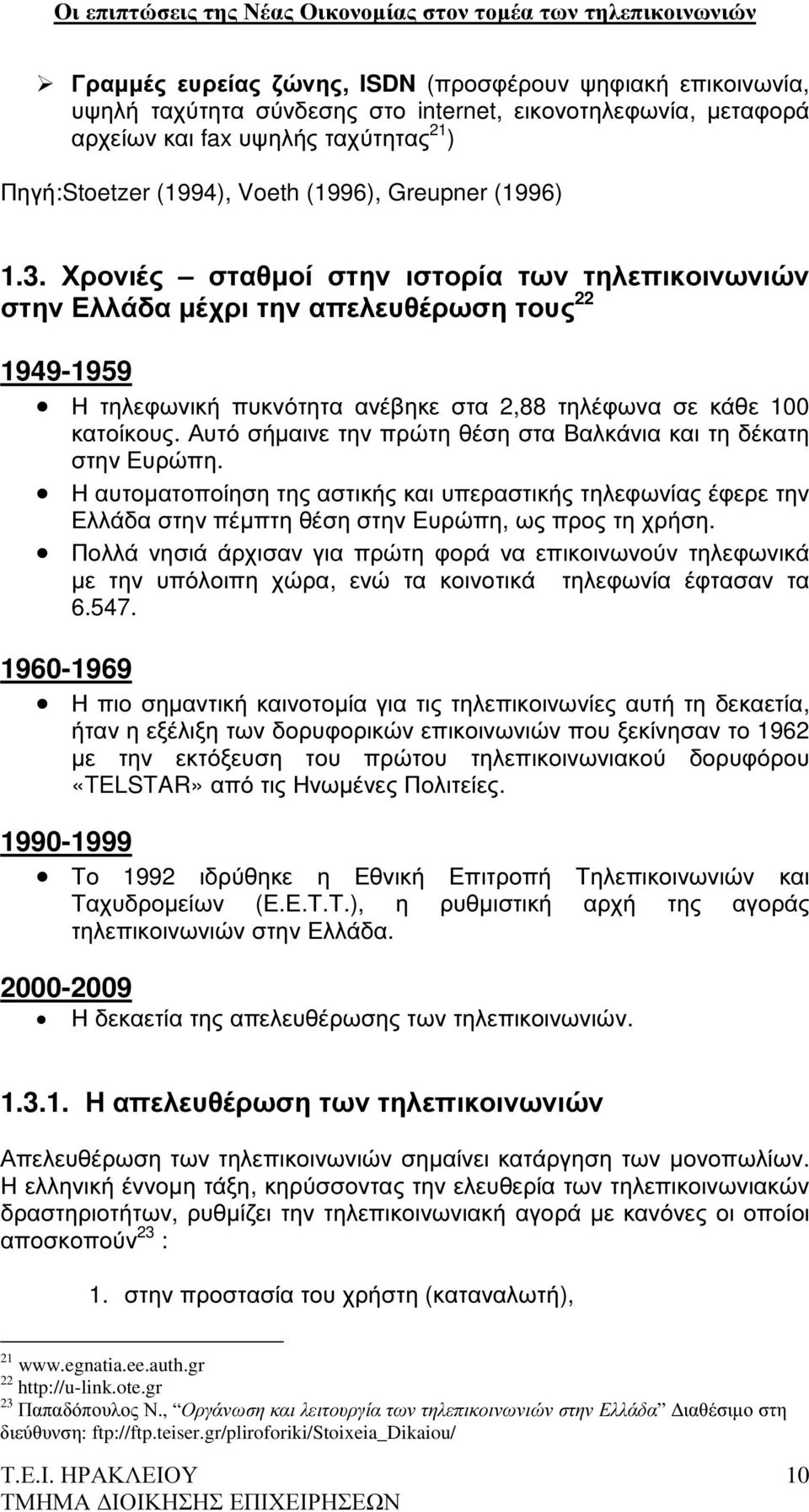 Αυτό σήµαινε την πρώτη θέση στα Βαλκάνια και τη δέκατη στην Ευρώπη. Η αυτοµατοποίηση της αστικής και υπεραστικής τηλεφωνίας έφερε την Ελλάδα στην πέµπτη θέση στην Ευρώπη, ως προς τη χρήση.