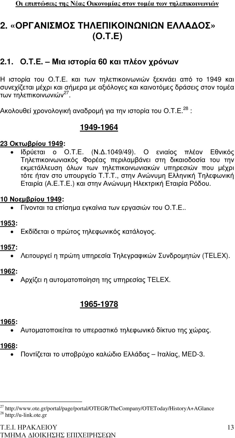 Ο ενιαίος πλέον Εθνικός Τηλεπικοινωνιακός Φορέας περιλαµβάνει στη δικαιοδοσία του την εκµετάλλευση όλων των τηλεπικοινωνιακών υπηρεσιών που µέχρι τότε ήταν στο υπουργείο Τ.Τ.Τ., στην Ανώνυµη Ελληνική Τηλεφωνική Εταιρία (Α.