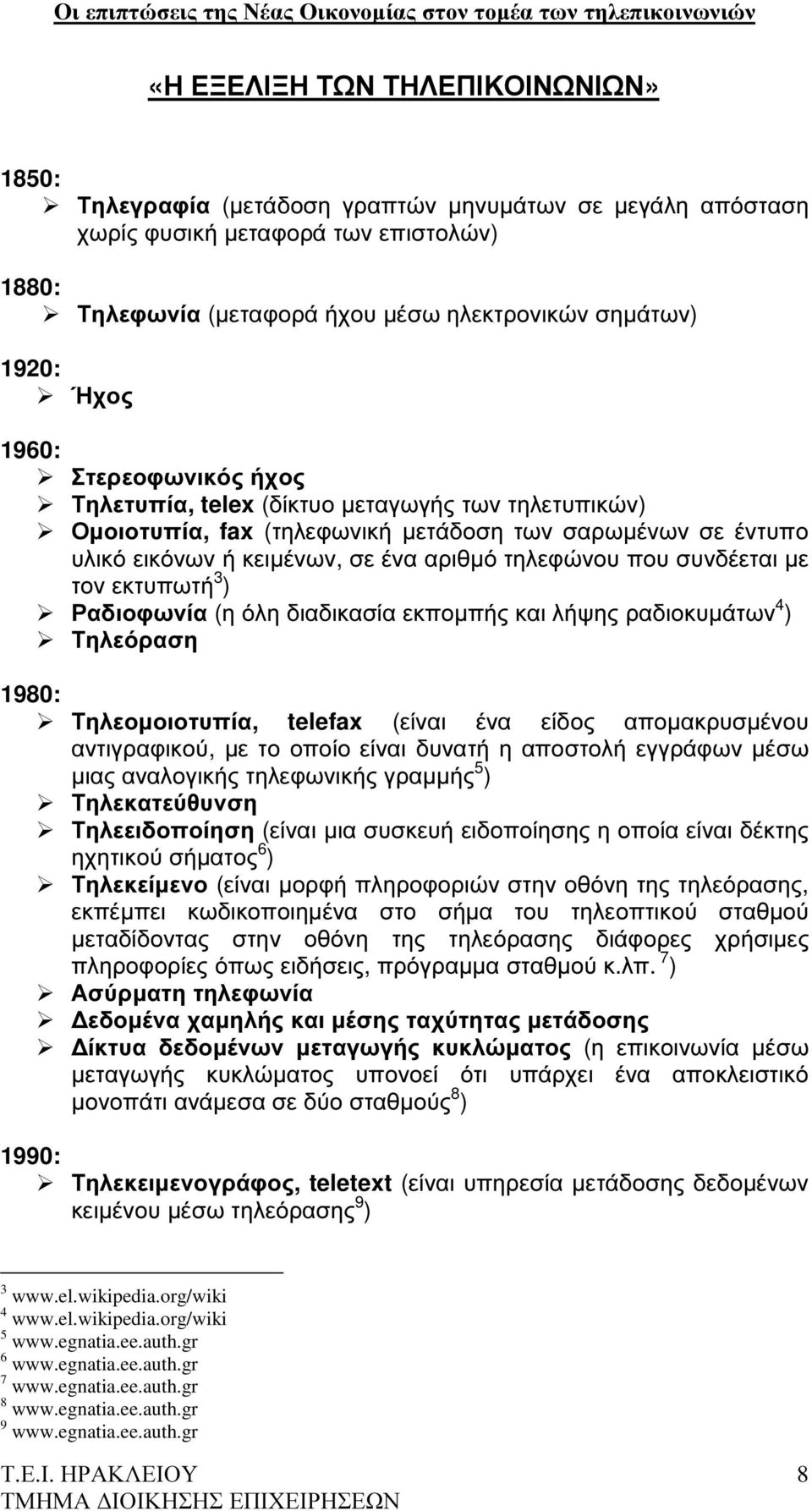 συνδέεται µε τον εκτυπωτή 3 ) Ραδιοφωνία (η όλη διαδικασία εκποµπής και λήψης ραδιοκυµάτων 4 ) Τηλεόραση 1980: Τηλεοµοιοτυπία, telefax (είναι ένα είδος αποµακρυσµένου αντιγραφικού, µε το οποίο είναι