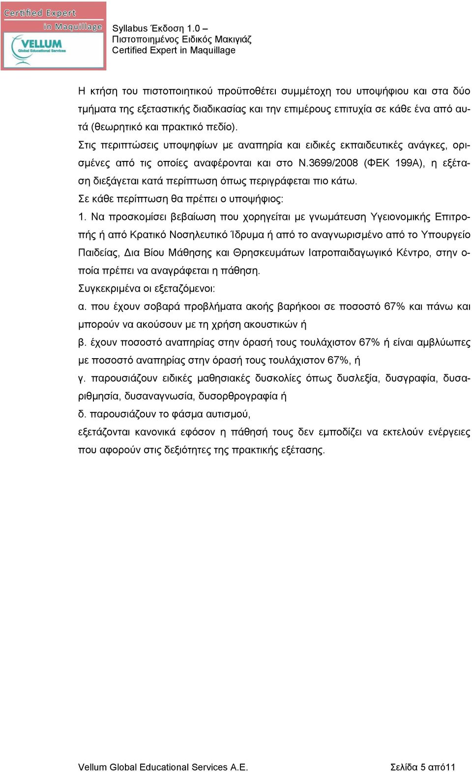 3699/2008 (ΦΕΚ 199Α), η εξέταση διεξάγεται κατά περίπτωση όπως περιγράφεται πιο κάτω. Σε κάθε περίπτωση θα πρέπει ο υποψήφιος: 1.