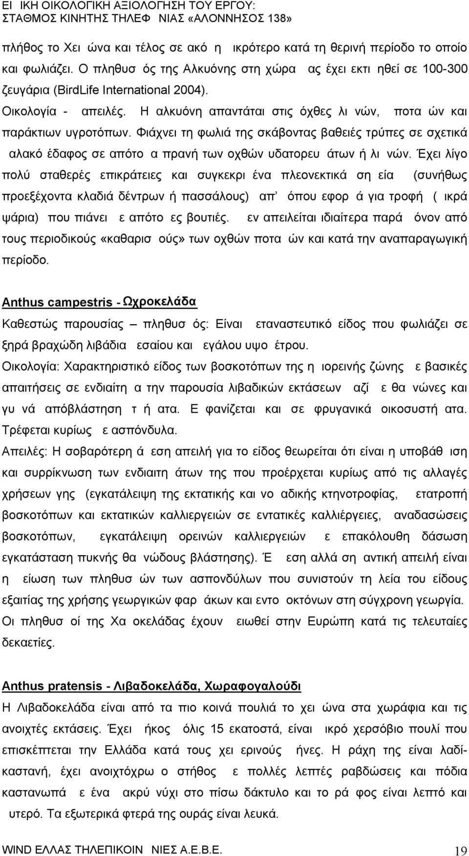 Φιάχνει τη φωλιά της σκάβοντας βαθειές τρύπες σε σχετικά μαλακό έδαφος σε απότομα πρανή των οχθών υδατορευμάτων ή λιμνών.