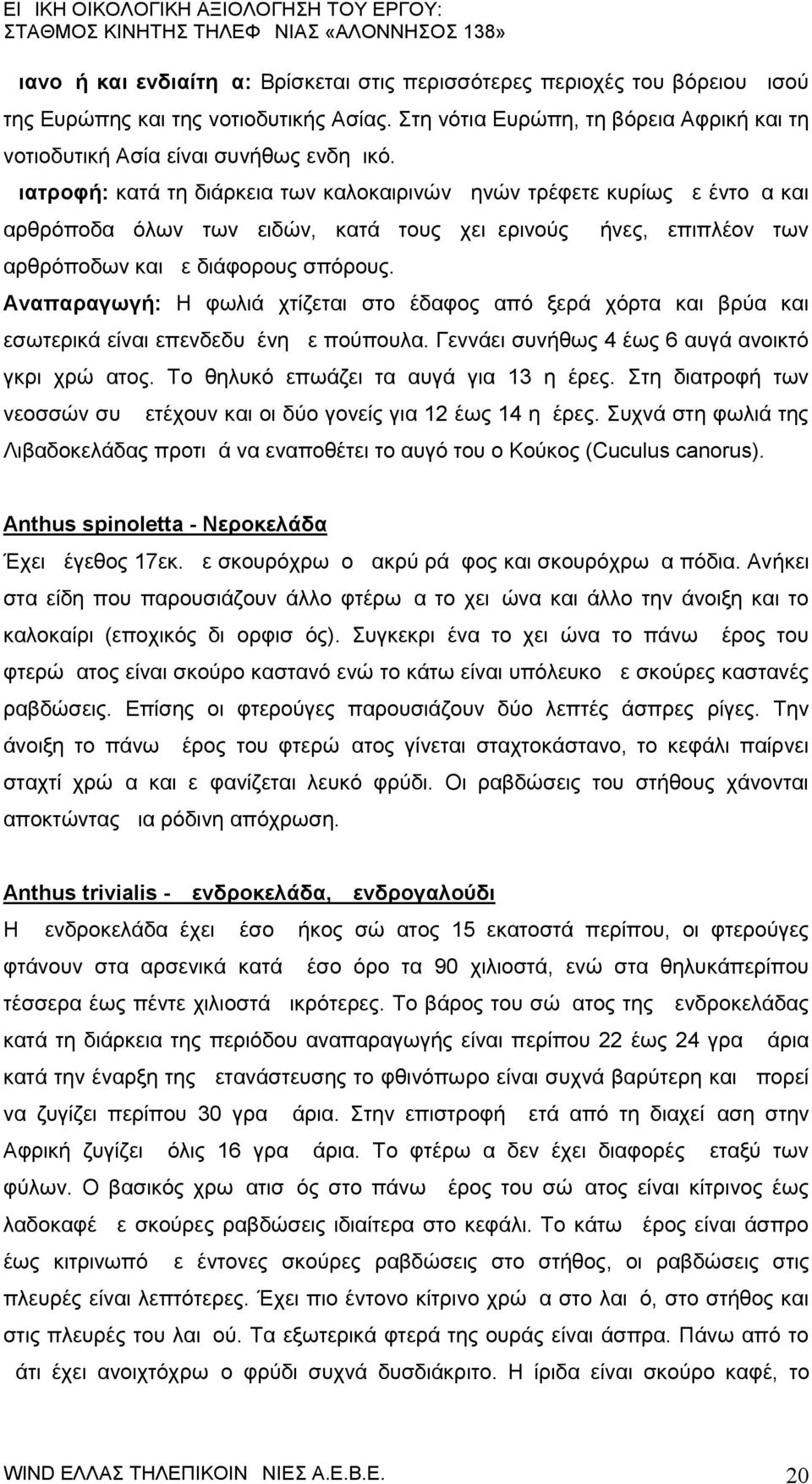 Διατροφή: κατά τη διάρκεια των καλοκαιρινών μηνών τρέφετε κυρίως με έντομα και αρθρόποδα όλων των ειδών, κατά τους χειμερινούς μήνες, επιπλέον των αρθρόποδων και με διάφορους σπόρους.