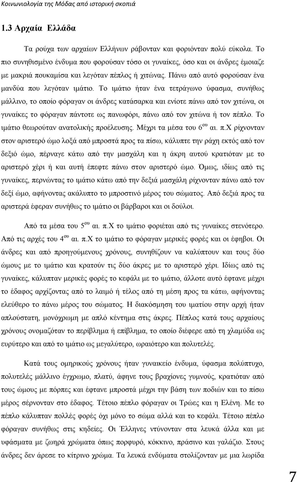 Το ιμάτιο ήταν ένα τετράγωνο ύφασμα, συνήθως μάλλινο, το οποίο φόραγαν οι άνδρες κατάσαρκα και ενίοτε πάνω από τον χιτώνα, οι γυναίκες το φόραγαν πάντοτε ως πανωφόρι, πάνω από τον χιτώνα ή τον πέπλο.