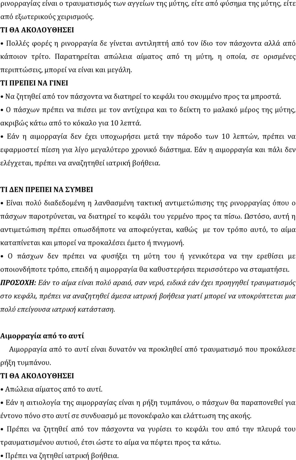 Παρατηρείται απώλεια αίματος από τη μύτη, η οποία, σε ορισμένες περιπτώσεις, μπορεί να είναι και μεγάλη.