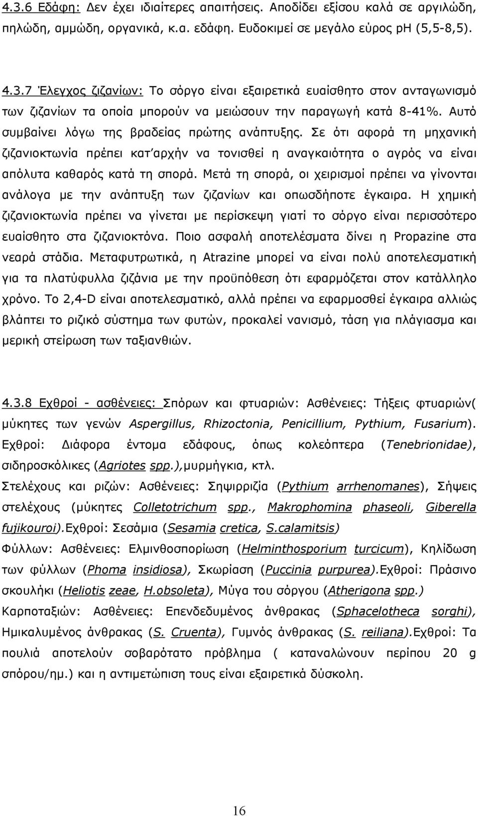 Μετά τη σπορά, οι χειρισμοί πρέπει να γίνονται ανάλογα με την ανάπτυξη των ζιζανίων και οπωσδήποτε έγκαιρα.