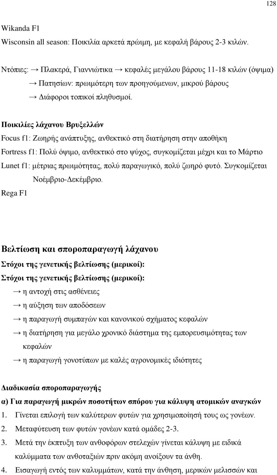 Ποικιλίες λάχανου Βρυξελλών Focus f1: Ζωηρής ανάπτυξης, ανθεκτικό στη διατήρηση στην αποθήκη Fortress f1: Πολύ όψιμο, ανθεκτικό στο ψύχος, συγκομίζεται μέχρι και το Μάρτιο Lunet f1: μέτριας