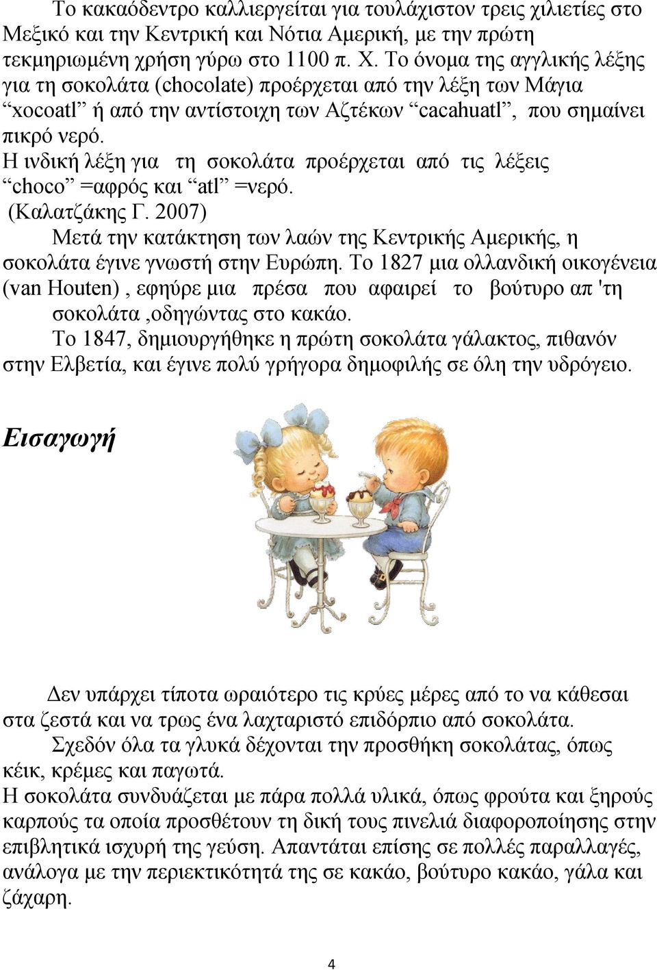 Η ινδική λέξη για τη σοκολάτα προέρχεται από τις λέξεις choco =αφρός και atl =νερό. (Καλατζάκης Γ. 2007) Μετά την κατάκτηση των λαών της Κεντρικής Αμερικής, η σοκολάτα έγινε γνωστή στην Ευρώπη.