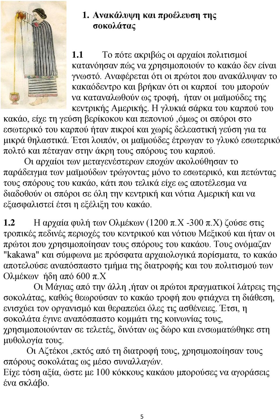 Η γλυκιά σάρκα του καρπού του κακάο, είχε τη γεύση βερίκοκου και πεπονιού,όμως οι σπόροι στο εσωτερικό του καρπού ήταν πικροί και χωρίς δελεαστική γεύση για τα μικρά θηλαστικά.