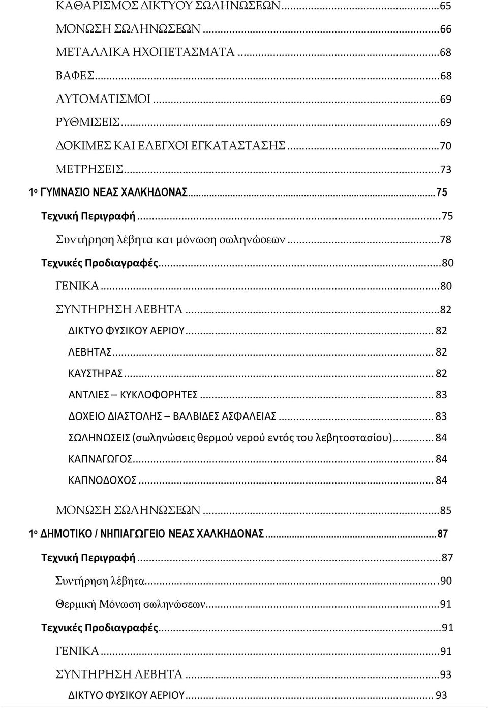 .. 82 ΛΕΒΗΤΑΣ... 82 ΚΑΥΣΤΗΡΑΣ... 82 ΑΝΤΛΙΕΣ ΚΥΚΛΟΦΟΡΗΤΕΣ... 83 ΔΟΧΕΙΟ ΔΙΑΣΤΟΛΗΣ ΒΑΛΒΙΔΕΣ ΑΣΦΑΛΕΙΑΣ... 83 ΣΩΛΗΝΩΣΕΙΣ (σωληνώσεις θερμού νερού εντός του λεβητοστασίου)... 84 ΚΑΠΝΑΓΩΓΟΣ... 84 ΚΑΠΝΟΔΟΧΟΣ.